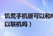 饥荒手机版可以和电脑联机吗（饥荒手机版可以联机吗）