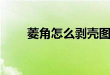 菱角怎么剥壳图解（菱角怎么剥壳）