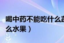 喝中药不能吃什么蔬菜水果（喝中药不能吃什么水果）