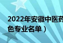 2022年安徽中医药大学有哪些专业（国家特色专业名单）