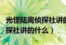光怪陆离侦探社讲的是什么故事（光怪陆离侦探社讲的什么）