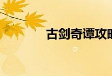 古剑奇谭攻略（需要怎么玩）