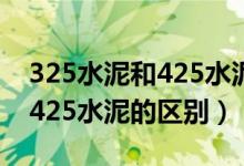 325水泥和425水泥的凝固时间（325水泥和425水泥的区别）