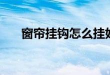 窗帘挂钩怎么挂好看（你可以这样挂）