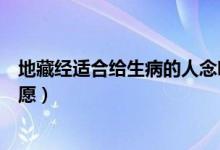 地藏经适合给生病的人念吗（给有病人念地藏经开头怎么发愿）