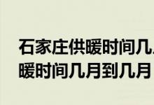 石家庄供暖时间几月到几月2021（石家庄供暖时间几月到几月）