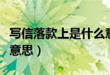 写信落款上是什么意思（书信中的落款是什么意思）