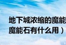 地下城浓缩的魔能石有什么用（DNF浓缩的魔能石有什么用）