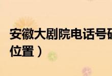 安徽大剧院电话号码（安徽大剧院具体在什么位置）