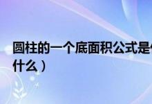 圆柱的一个底面积公式是什么（圆柱的底面积公式是多少是什么）