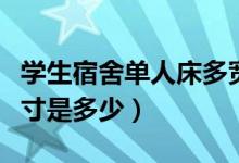 学生宿舍单人床多宽（一般学生宿舍单人床尺寸是多少）