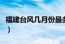 福建台风几月份最多（福建台风季节是几月份）