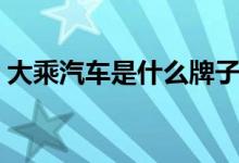 大乘汽车是什么牌子（大乘汽车是什么牌子）