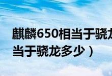 麒麟650相当于骁龙什么处理器（麒麟650相当于骁龙多少）