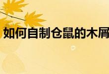 如何自制仓鼠的木屑（如何自制仓鼠饮水器）