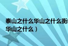 泰山之什么华山之什么衡山之什么恒山之什么（泰山之什么华山之什么）
