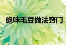 绝味毛豆做法窍门（绝味毛豆的制作方法）