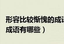 形容比较惭愧的成语（形容非常惭愧的意思的成语有哪些）