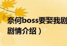 奈何boss要娶我剧情介绍（奈何boss要娶我剧情介绍）
