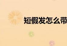 短假发怎么带（带短假发方法）