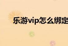 乐游vip怎么绑定（乐游vip怎么登录）