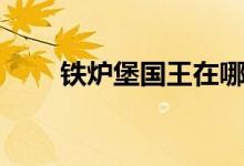 铁炉堡国王在哪（铁炉堡国王介绍）