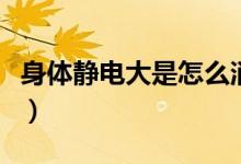 身体静电大是怎么消除（身体静电大是缺什么）