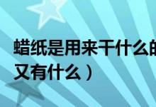 蜡纸是用来干什么的（蜡纸的特点有什么用途又有什么）