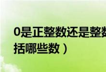 0是正整数还是整数（0是正整数吗正整数包括哪些数）