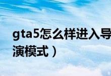 gta5怎么样进入导演模式（gta5怎么进入导演模式）