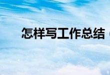 怎样写工作总结（写工作总结的方法）