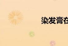 染发膏在脸上怎么办