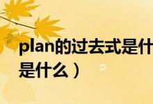 plan的过去式是什么怎么写（plan的过去式是什么）