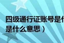 四级通行证账号是什么意思（四级通行证账号是什么意思）