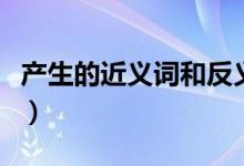 产生的近义词和反义词（产生的近义词有哪些）