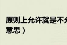原则上允许就是不允许（原则上不允许是什么意思）