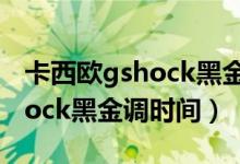 卡西欧gshock黑金怎么调时间（卡西欧g-shock黑金调时间）