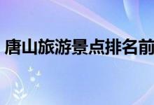 唐山旅游景点排名前十（唐山十大旅游景点）