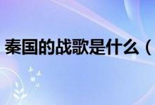 秦国的战歌是什么（秦朝战歌的曲子是什么）