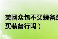 美团众包不买装备跑单有啥影响（美团众包不买装备行吗）