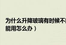 为什么升降玻璃有时候不能一键升降（一键升降玻璃突然不能用怎么办）