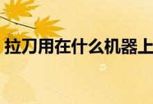 拉刀用在什么机器上（拉刀是一种什么工具）