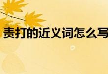 责打的近义词怎么写（责打的近义词是什么）