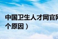 中国卫生人才网官网怎么进不去（进不去的几个原因）