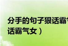 分手的句子狠话霸气女短8字（分手的句子狠话霸气女）