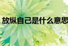 放纵自己是什么意思（放纵自己意思是什么）
