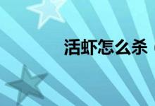 活虾怎么杀（活虾怎么去壳）
