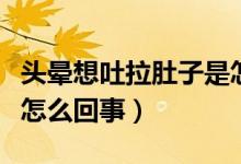 头晕想吐拉肚子是怎么了（头晕想吐拉肚子是怎么回事）