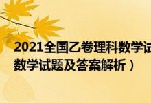2021全国乙卷理科数学试题解析（全国乙卷2022高考理科数学试题及答案解析）