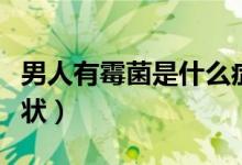 男人有霉菌是什么症状（男人有霉菌是什么症状）